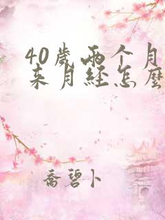 40岁两个月没来月经怎么回事