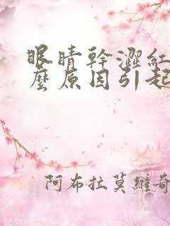 眼睛干涩红是什么原因引起的怎么治疗