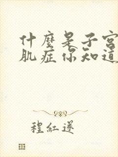 什么是子宫腺腺肌症你知道么