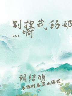 别捏我的奶头嗯…啊