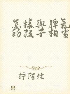 怎样与脾气暴躁的孩子相处