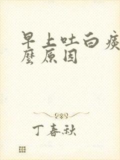 早上吐白痰是什么原因