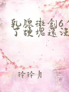 乳腺微创6个月了硬块还没消