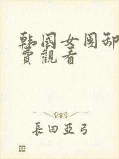 韩国女团卸甲免费观看