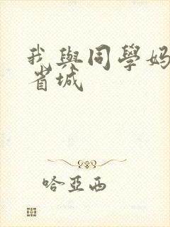 我与同学妈妈去省城