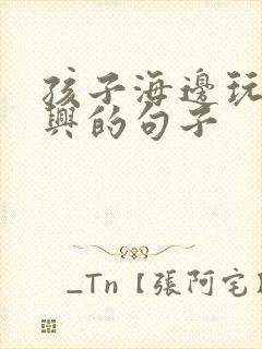 孩子海边玩耍高兴的句子