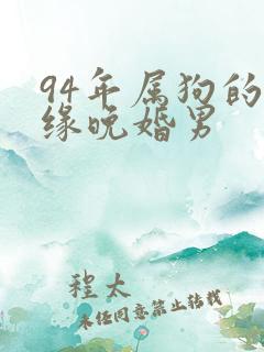 94年属狗的姻缘晚婚男