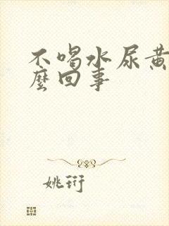 不喝水尿黄是怎么回事