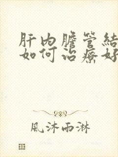 肝内胆管结石该如何治疗好