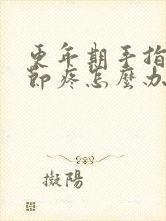 更年期手指头关节疼怎么办