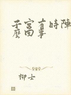 子宫有时阵疼怎么回事