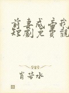 前妻成帝我成神短剧免费观看