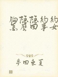 胸隐隐约约的疼怎么回事女性