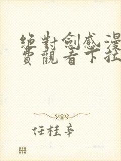 绝对剑感漫画免费观看下拉式漫画星球