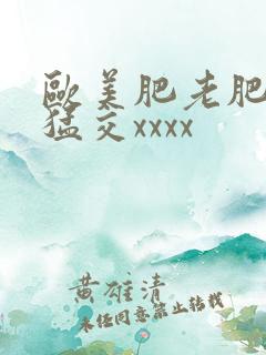 欧美肥老肥婆性猛交xxxx