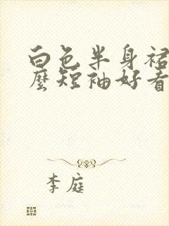 白色半身裙配什么短袖好看