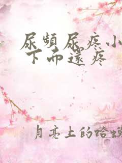 尿频尿疼小腹疼 下面还疼