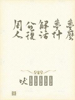 周公解梦梦见死人复活什么预兆