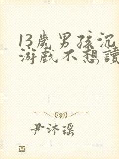 13岁男孩沉迷游戏不想读书该怎么办