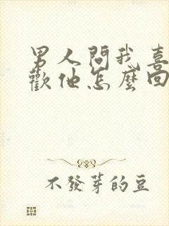 男人问我喜不喜欢他怎么回