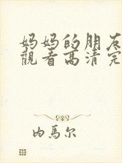 妈妈的朋友在线观看高清完)