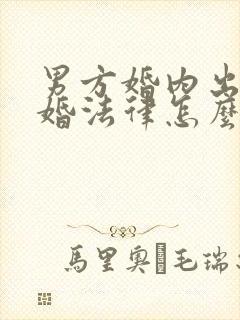 男方婚内出轨离婚法律怎么处理