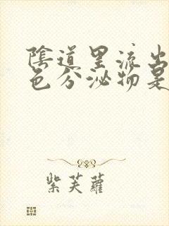 阴道里流出来黑色分泌物是怎么回事