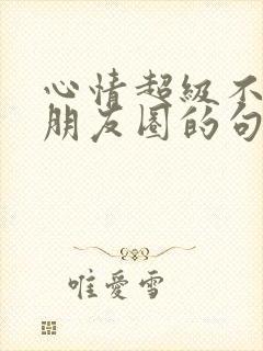 心情超级不好发朋友圈的句子