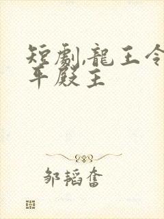 短剧,龙王令陈平殿主