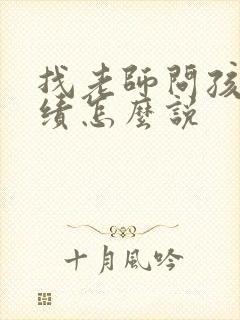 找老师问孩子成绩怎么说