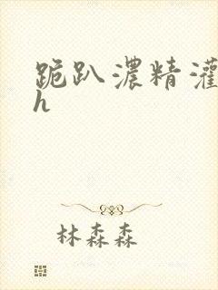 跪趴浓精灌白浊h