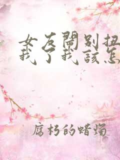 女友闹别扭不理我了我该怎么办