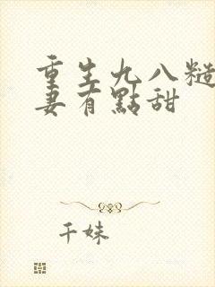 重生九八糙汉娇妻有点甜