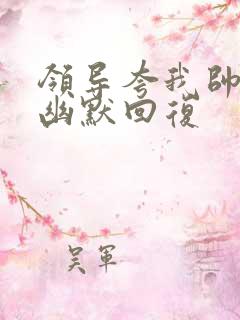 领导夸我帅怎么幽默回复