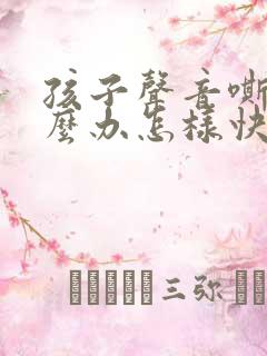 孩子声音嘶哑怎么办怎样快速恢复