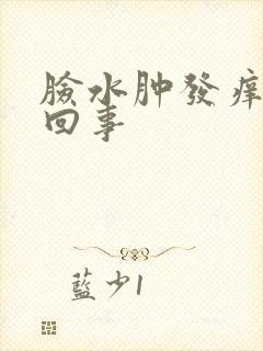 脸水肿发痒怎么回事