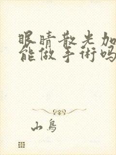 眼睛散光加近视能做手术吗