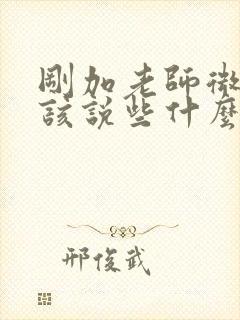 刚加老师微信应该说些什么