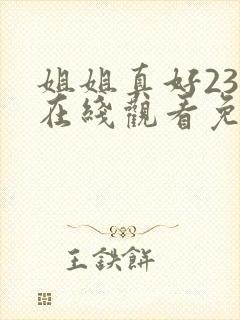 姐姐真好23集在线观看免费高清