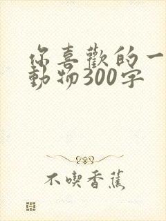 你喜欢的一种小动物300字