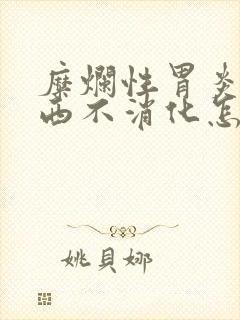 糜烂性胃炎吃东西不消化怎么办