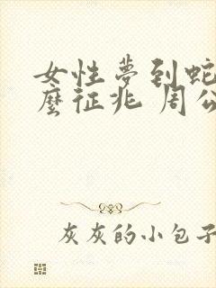 女性梦到蛇是什么征兆 周公解梦