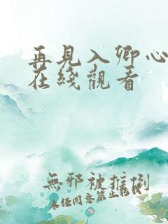 再见入卿心短剧在线观看