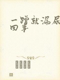 一蹭就漏尿怎么回事