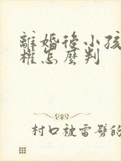 离婚后小孩抚养权怎么判