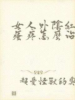 女人外阴红肿及瘙疼怎么治疗