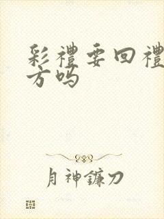 彩礼要回礼给男方吗