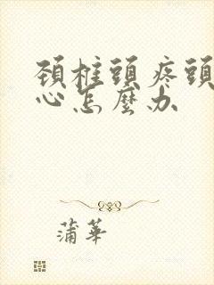 颈椎头疼头晕恶心怎么办