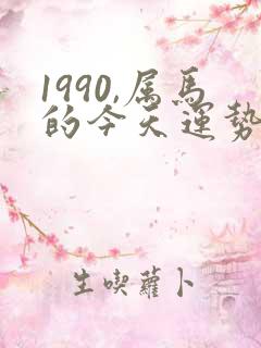 1990,属马的今天运势怎么样