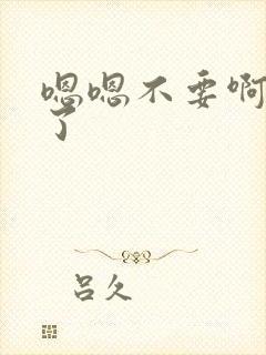 嗯嗯不要啊太大了